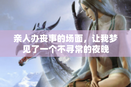 亲人办丧事的场面，让我梦见了一个不寻常的夜晚