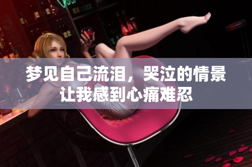 梦见自己流泪，哭泣的情景让我感到心痛难忍