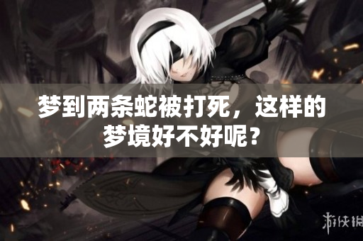 梦到两条蛇被打死，这样的梦境好不好呢？