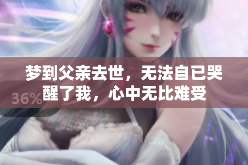 梦到父亲去世，无法自已哭醒了我，心中无比难受