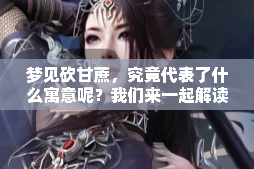 梦见砍甘蔗，究竟代表了什么寓意呢？我们来一起解读这个梦境吧！