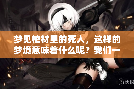 梦见棺材里的死人，这样的梦境意味着什么呢？我们一起来探讨一下。