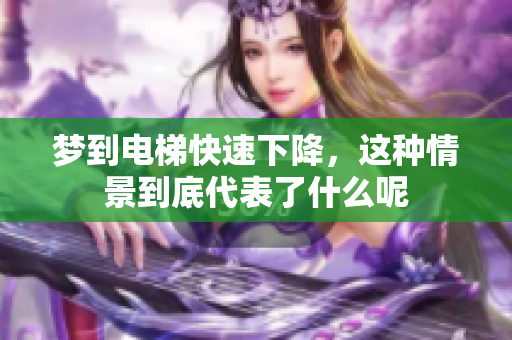 梦到电梯快速下降，这种情景到底代表了什么呢