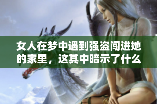 女人在梦中遇到强盗闯进她的家里，这其中暗示了什么呢