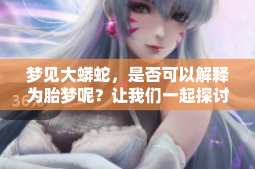 梦见大蟒蛇，是否可以解释为胎梦呢？让我们一起探讨一下这个问题。