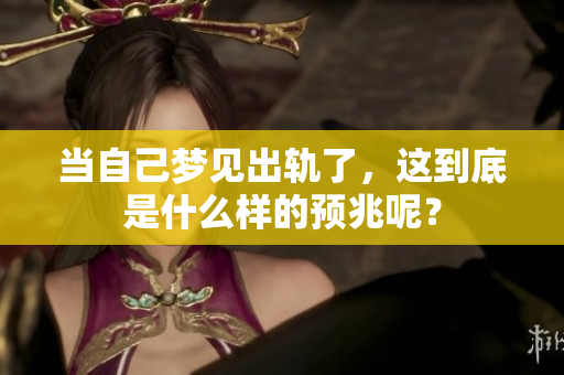 当自己梦见出轨了，这到底是什么样的预兆呢？
