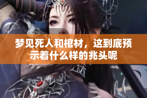 梦见死人和棺材，这到底预示着什么样的兆头呢
