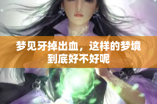 梦见牙掉出血，这样的梦境到底好不好呢