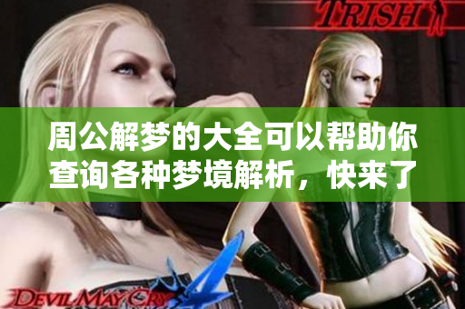 周公解梦的大全可以帮助你查询各种梦境解析，快来了解吧