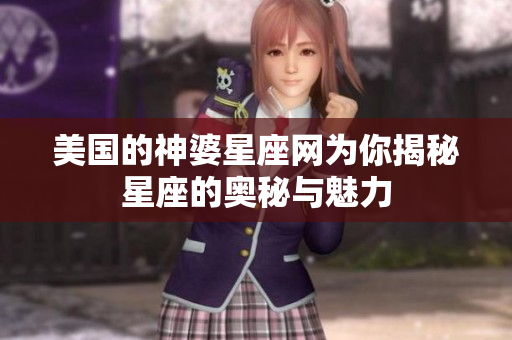 美国的神婆星座网为你揭秘星座的奥秘与魅力