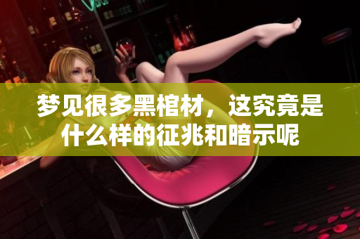 梦见很多黑棺材，这究竟是什么样的征兆和暗示呢
