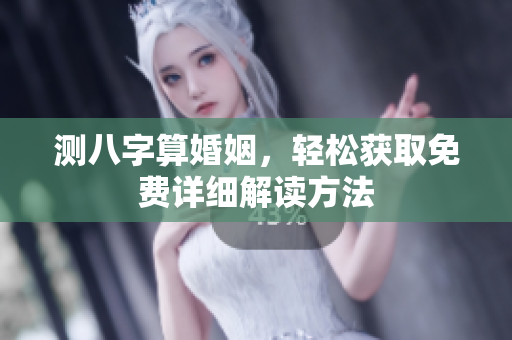测八字算婚姻，轻松获取免费详细解读方法