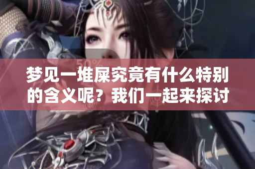 梦见一堆屎究竟有什么特别的含义呢？我们一起来探讨一下这个梦的意思。