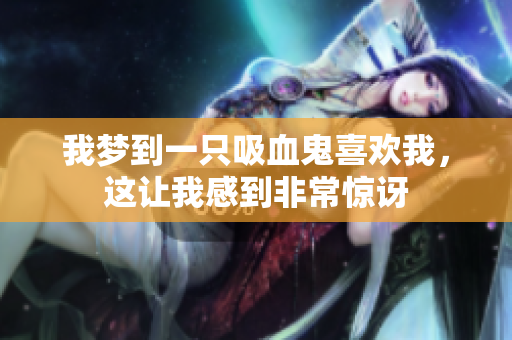 我梦到一只吸血鬼喜欢我，这让我感到非常惊讶