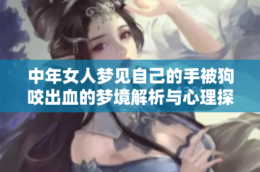 中年女人梦见自己的手被狗咬出血的梦境解析与心理探讨