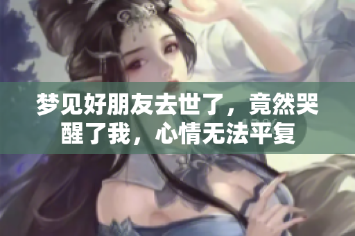 梦见好朋友去世了，竟然哭醒了我，心情无法平复