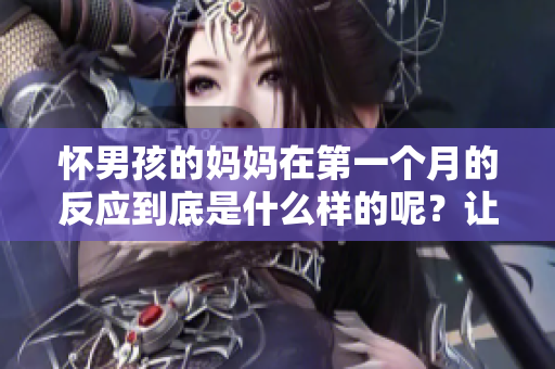怀男孩的妈妈在第一个月的反应到底是什么样的呢？让我们一起看看。