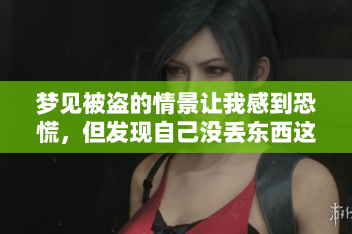 梦见被盗的情景让我感到恐慌，但发现自己没丢东西这一点让我松了一口气