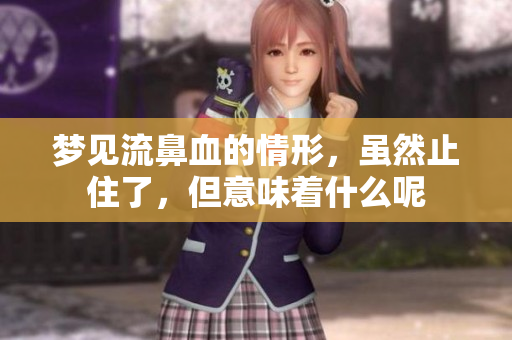 梦见流鼻血的情形，虽然止住了，但意味着什么呢