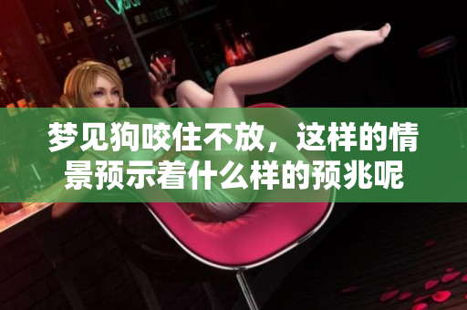 梦见狗咬住不放，这样的情景预示着什么样的预兆呢