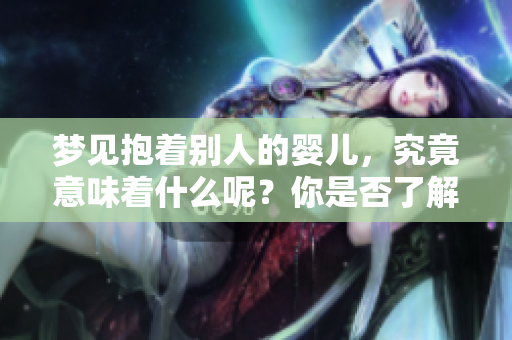 梦见抱着别人的婴儿，究竟意味着什么呢？你是否了解其中的深层含义？