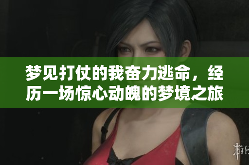 梦见打仗的我奋力逃命，经历一场惊心动魄的梦境之旅