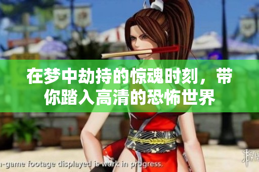 在梦中劫持的惊魂时刻，带你踏入高清的恐怖世界