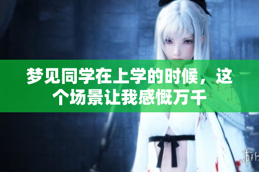 梦见同学在上学的时候，这个场景让我感慨万千