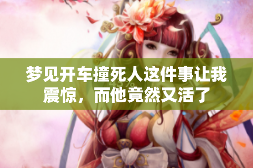 梦见开车撞死人这件事让我震惊，而他竟然又活了