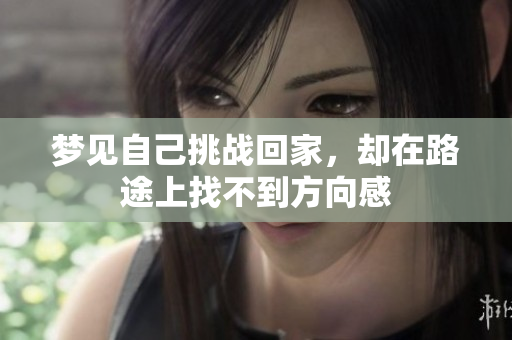梦见自己挑战回家，却在路途上找不到方向感