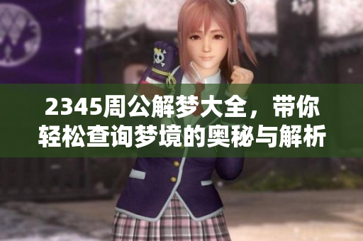 2345周公解梦大全，带你轻松查询梦境的奥秘与解析
