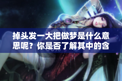 掉头发一大把做梦是什么意思呢？你是否了解其中的含义和象征？