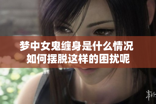 梦中女鬼缠身是什么情况 如何摆脱这样的困扰呢