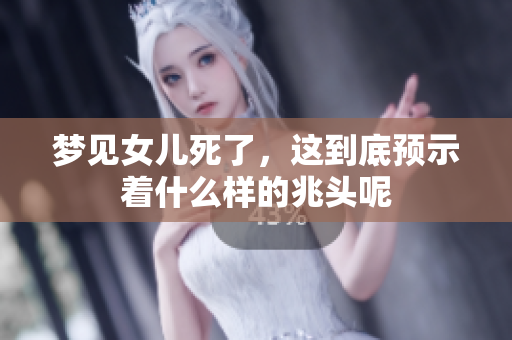 梦见女儿死了，这到底预示着什么样的兆头呢