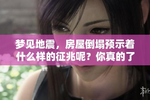 梦见地震，房屋倒塌预示着什么样的征兆呢？你真的了解吗？