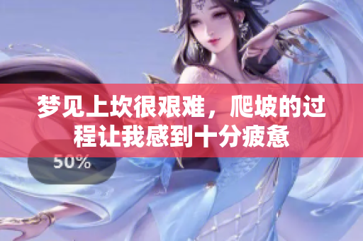 梦见上坎很艰难，爬坡的过程让我感到十分疲惫