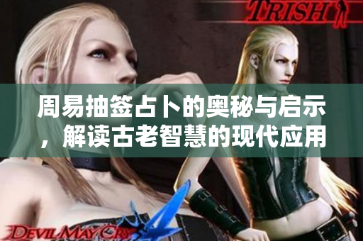 周易抽签占卜的奥秘与启示，解读古老智慧的现代应用