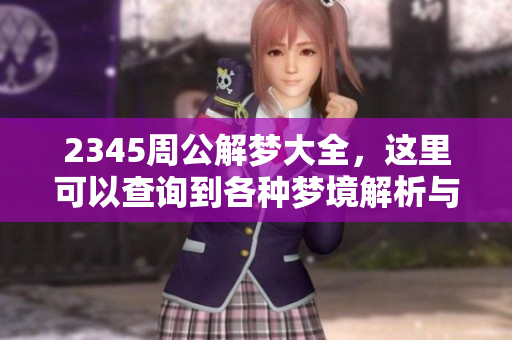 2345周公解梦大全，这里可以查询到各种梦境解析与解读方法