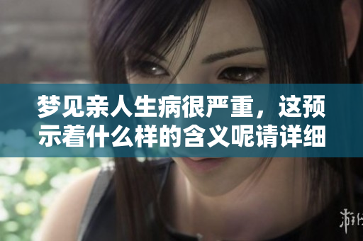梦见亲人生病很严重，这预示着什么样的含义呢请详细解读一下