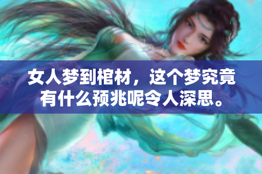 女人梦到棺材，这个梦究竟有什么预兆呢令人深思。