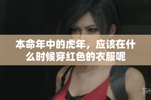 本命年中的虎年，应该在什么时候穿红色的衣服呢