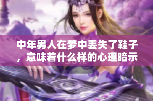 中年男人在梦中丢失了鞋子，意味着什么样的心理暗示呢