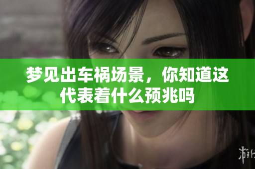 梦见出车祸场景，你知道这代表着什么预兆吗