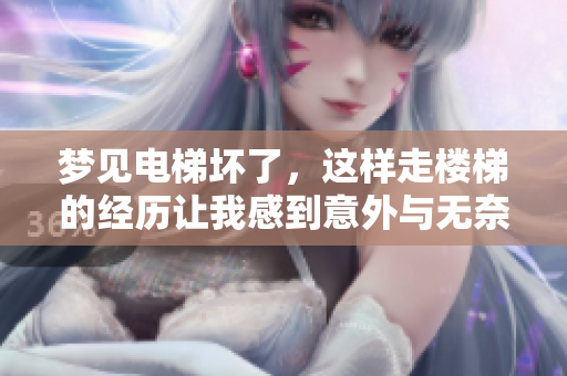 梦见电梯坏了，这样走楼梯的经历让我感到意外与无奈