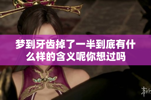 梦到牙齿掉了一半到底有什么样的含义呢你想过吗