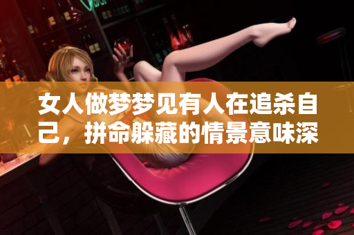 女人做梦梦见有人在追杀自己，拼命躲藏的情景意味深长