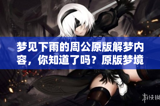 梦见下雨的周公原版解梦内容，你知道了吗？原版梦境解析揭秘。