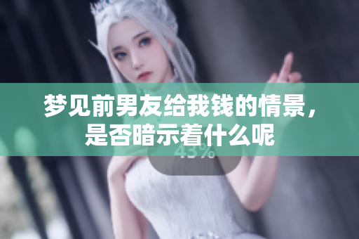 梦见前男友给我钱的情景，是否暗示着什么呢