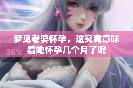 梦见老婆怀孕，这究竟意味着她怀孕几个月了呢