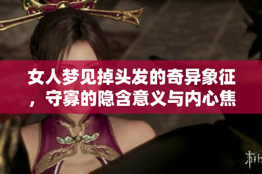 女人梦见掉头发的奇异象征，守寡的隐含意义与内心焦虑探究